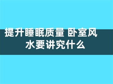 提升睡眠质量 卧室风水要讲究什么