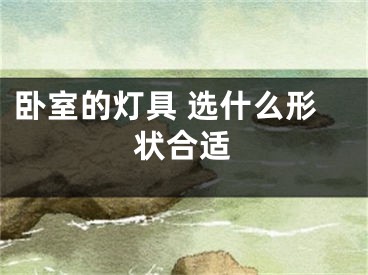 卧室的灯具 选什么形状合适