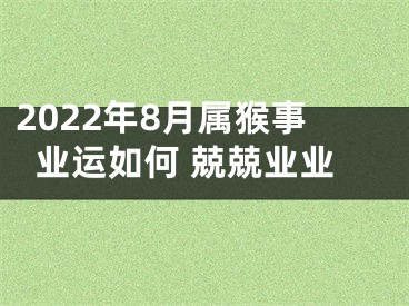 2022年8月属猴事业运如何 兢兢业业