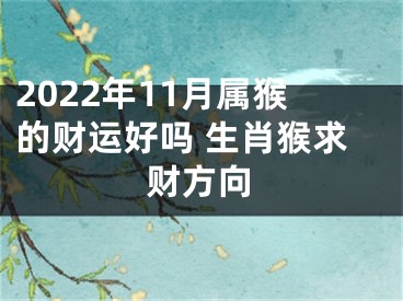 2022年11月属猴的财运好吗 生肖猴求财方向