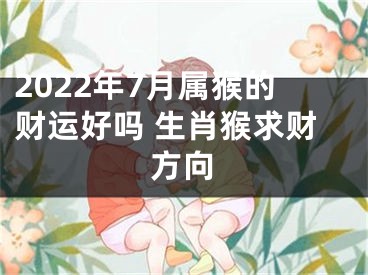 2022年7月属猴的财运好吗 生肖猴求财方向