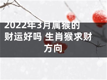 2022年3月属猴的财运好吗 生肖猴求财方向