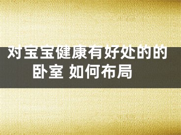 对宝宝健康有好处的的卧室 如何布局