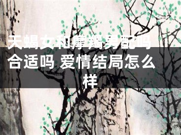 天蝎女和摩羯男配吗 合适吗 爱情结局怎么样