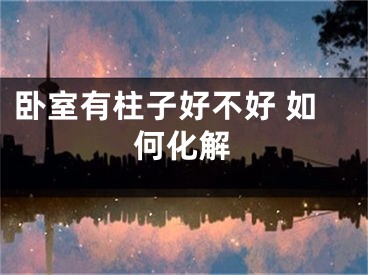 卧室有柱子好不好 如何化解