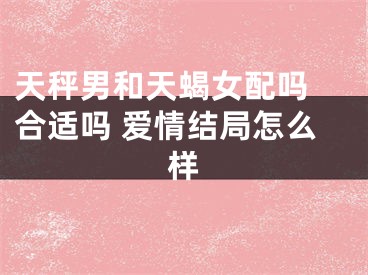 天秤男和天蝎女配吗 合适吗 爱情结局怎么样