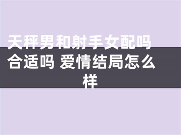 天秤男和射手女配吗 合适吗 爱情结局怎么样