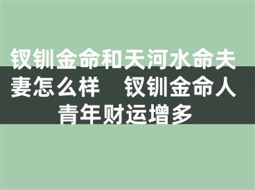 钗钏金命和天河水命夫妻怎么样　钗钏金命人青年财运增多