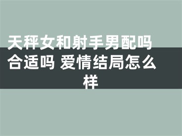 天秤女和射手男配吗 合适吗 爱情结局怎么样