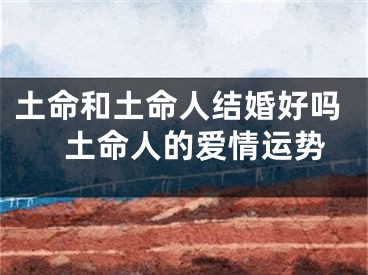 土命和土命人结婚好吗　土命人的爱情运势