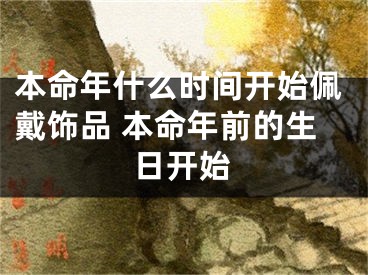 本命年什么时间开始佩戴饰品 本命年前的生日开始