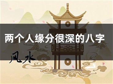 两个人缘分很深的八字