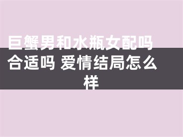 巨蟹男和水瓶女配吗 合适吗 爱情结局怎么样