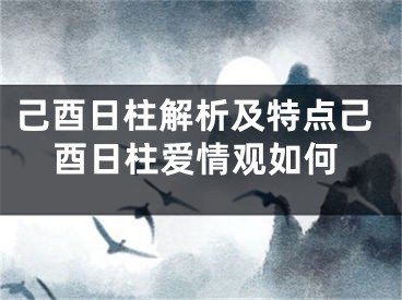 己酉日柱解析及特点己酉日柱爱情观如何