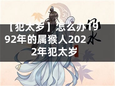 【犯太岁】怎么办1992年的属猴人2022年犯太岁
