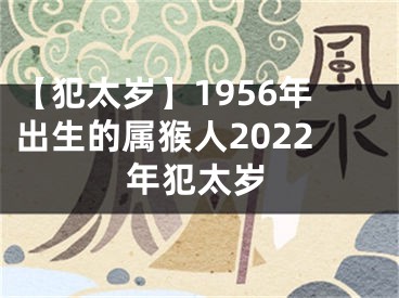 【犯太岁】1956年出生的属猴人2022年犯太岁