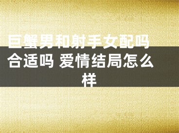 巨蟹男和射手女配吗 合适吗 爱情结局怎么样