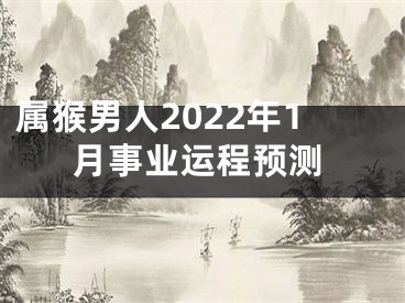 属猴男人2022年1月事业运程预测