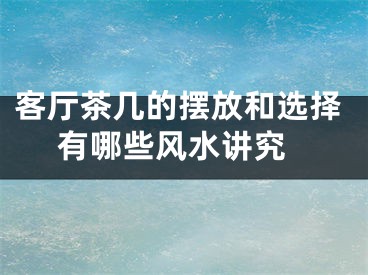 客厅茶几的摆放和选择 有哪些风水讲究