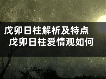 戊卯日柱解析及特点 戊卯日柱爱情观如何