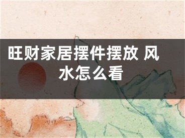 旺财家居摆件摆放 风水怎么看