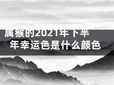 属猴的2021年下半年幸运色是什么颜色