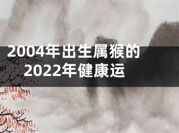 2004年出生属猴的2022年健康运