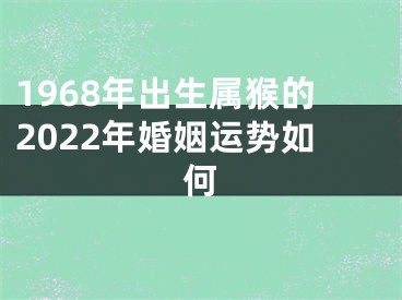 1968年出生属猴的2022年婚姻运势如何