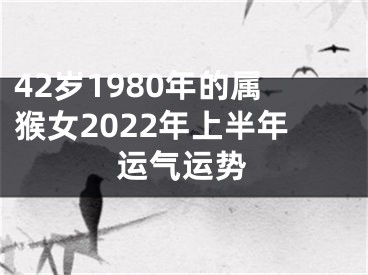 42岁1980年的属猴女2022年上半年运气运势