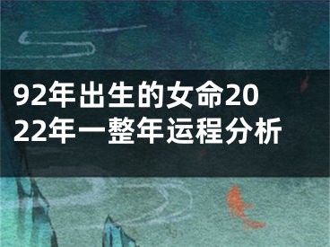 92年出生的女命2022年一整年运程分析