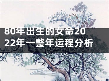 80年出生的女命2022年一整年运程分析