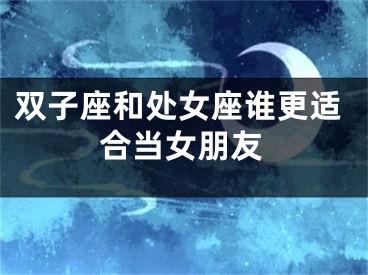 双子座和处女座谁更适合当女朋友