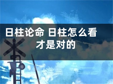 日柱论命 日柱怎么看才是对的