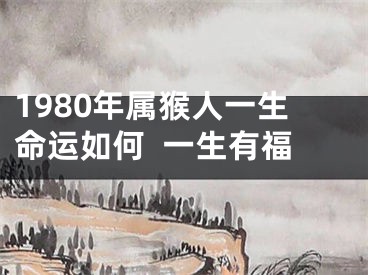 1980年属猴人一生命运如何  一生有福