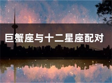 巨蟹座与十二星座配对