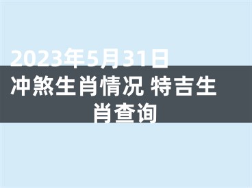 2023年5月31日冲煞生肖情况 特吉生肖查询