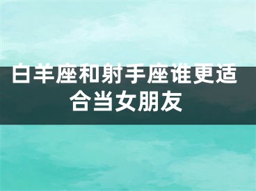 白羊座和射手座谁更适合当女朋友