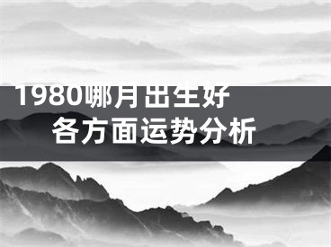 1980哪月出生好  各方面运势分析