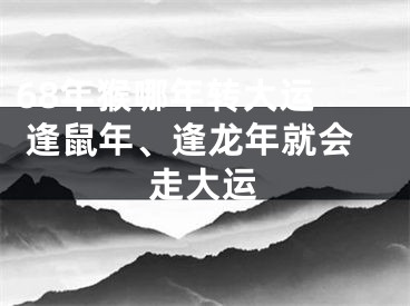 68年猴哪年转大运  逢鼠年、逢龙年就会走大运