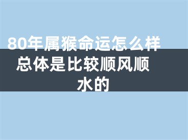 80年属猴命运怎么样  总体是比较顺风顺水的