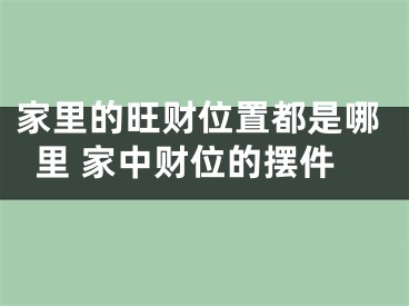 家里的旺财位置都是哪里 家中财位的摆件