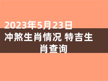 2023年5月23日冲煞生肖情况 特吉生肖查询