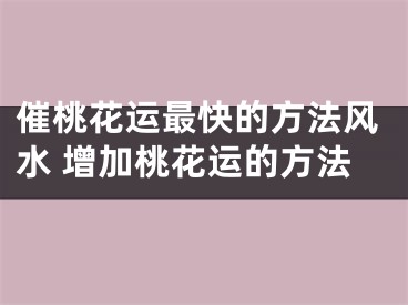 催桃花运最快的方法风水 增加桃花运的方法