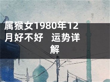 属猴女1980年12月好不好   运势详解