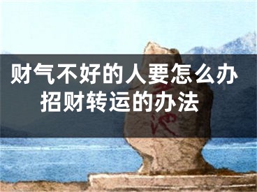 财气不好的人要怎么办 招财转运的办法