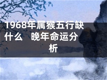 1968年属猴五行缺什么   晚年命运分析