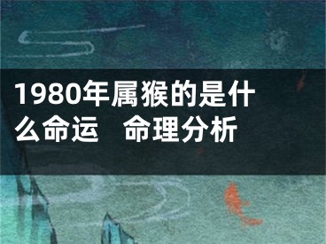 1980年属猴的是什么命运   命理分析