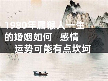 1980年属猴人一生的婚姻如何   感情运势可能有点坎坷