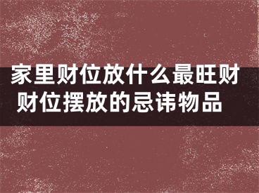家里财位放什么最旺财 财位摆放的忌讳物品