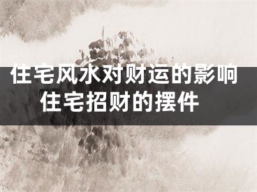 住宅风水对财运的影响 住宅招财的摆件